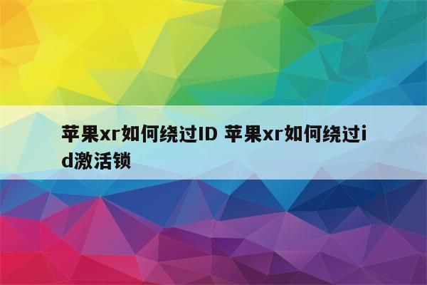 苹果xr如何绕过ID 苹果xr如何绕过id激活锁