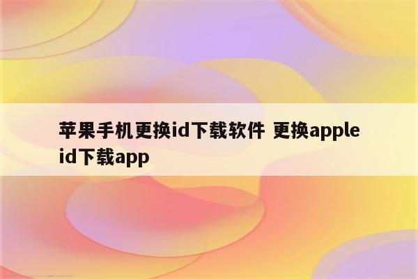 苹果手机更换id下载软件 更换appleid下载app