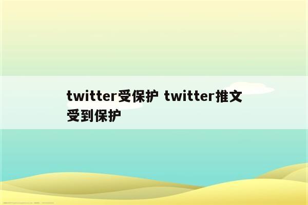 twitter受保护 twitter推文受到保护