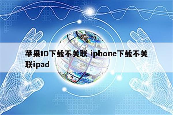 苹果ID下载不关联 iphone下载不关联ipad