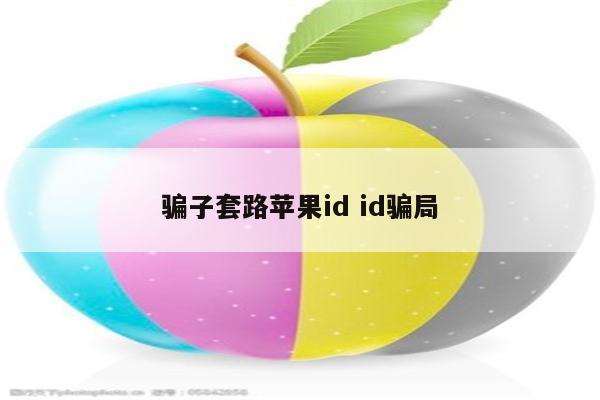 骗子套路苹果id id骗局