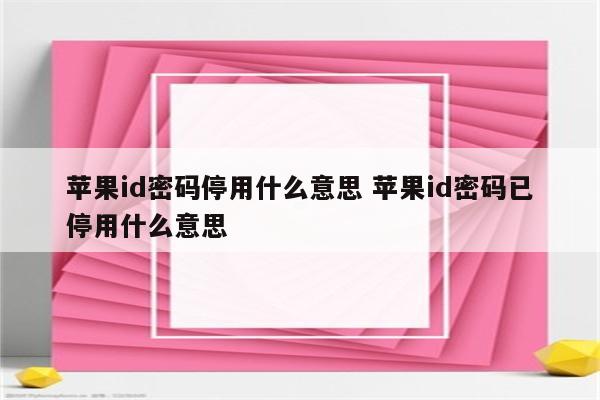 苹果id密码停用什么意思 苹果id密码已停用什么意思