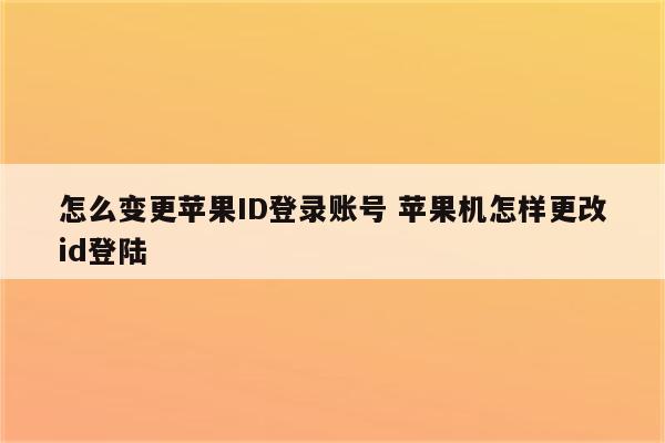 怎么变更苹果ID登录账号 苹果机怎样更改id登陆