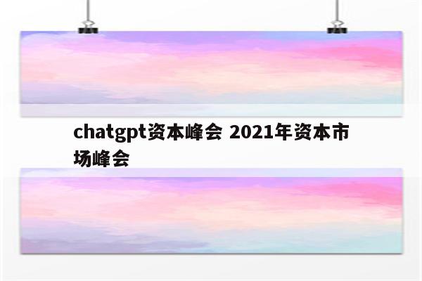 chatgpt资本峰会 2021年资本市场峰会