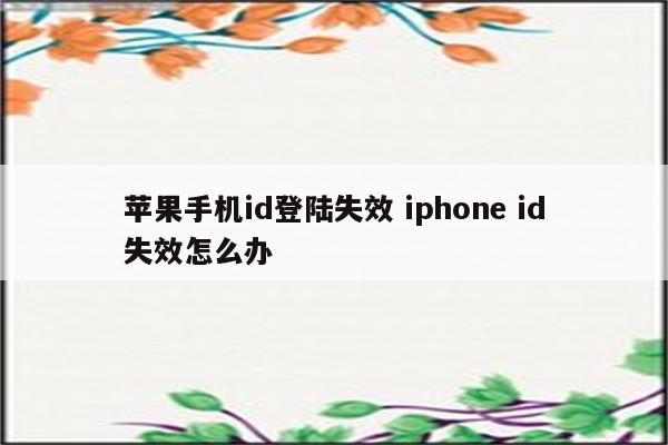 苹果手机id登陆失效 iphone id失效怎么办