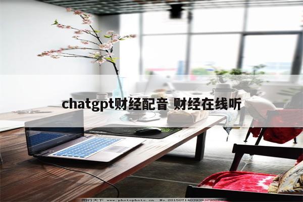 chatgpt财经配音 财经在线听