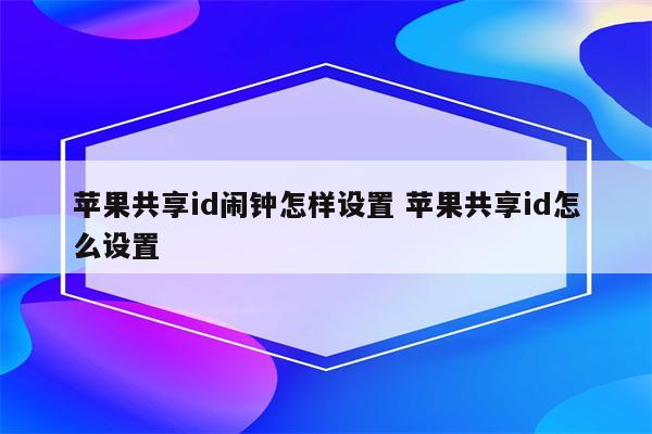 苹果共享id闹钟怎样设置 苹果共享id怎么设置