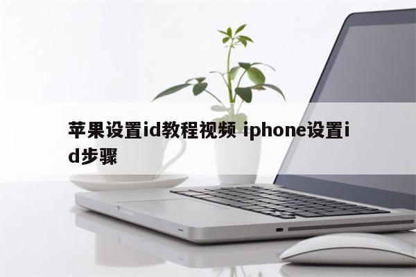 苹果设置id教程视频 iphone设置id步骤