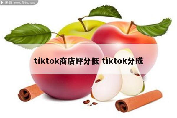 tiktok商店评分低 tiktok分成