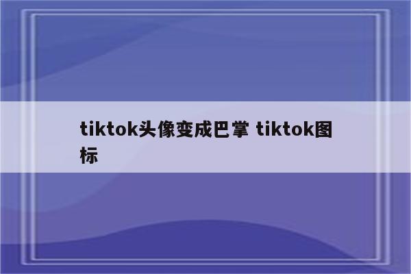 tiktok头像变成巴掌 tiktok图标