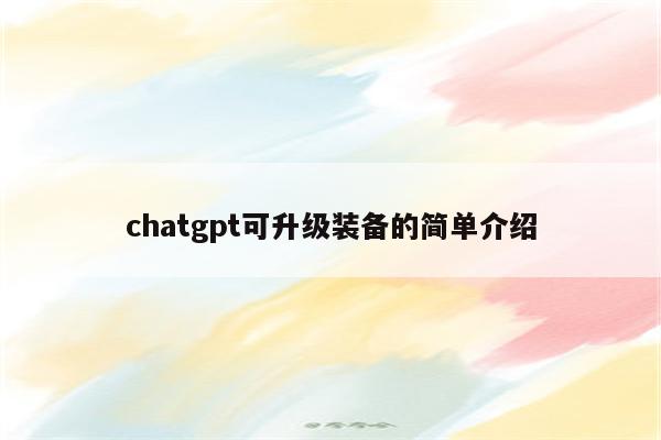 chatgpt可升级装备的简单介绍