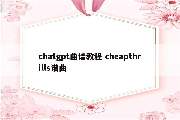 chatgpt曲谱教程 cheapthrills谱曲