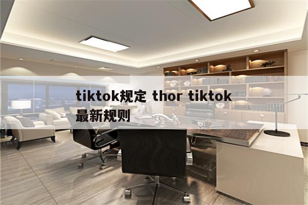 tiktok规定 thor tiktok最新规则