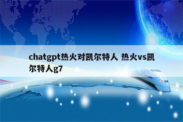 chatgpt热火对凯尔特人 热火vs凯尔特人g7