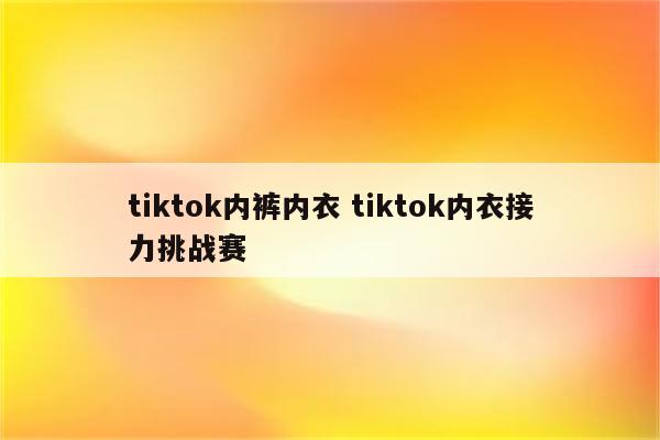 tiktok内裤内衣 tiktok内衣接力挑战赛