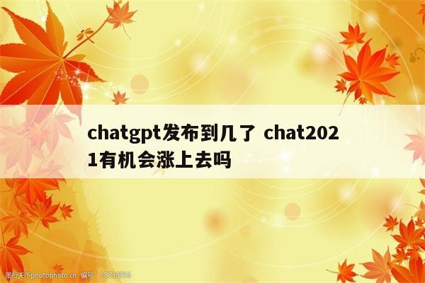 chatgpt发布到几了 chat2021有机会涨上去吗