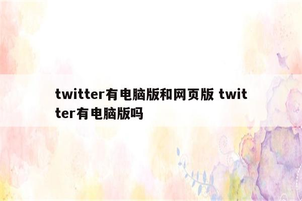 twitter有电脑版和网页版 twitter有电脑版吗