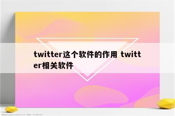 twitter这个软件的作用 twitter相关软件