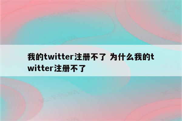 我的twitter注册不了 为什么我的twitter注册不了