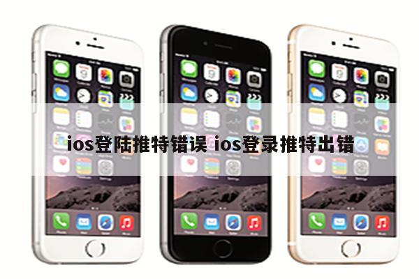 ios登陆推特错误 ios登录推特出错