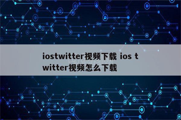 iostwitter视频下载 ios twitter视频怎么下载