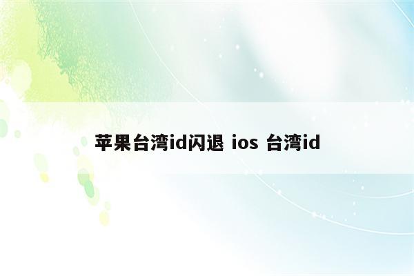 苹果台湾id闪退 ios 台湾id