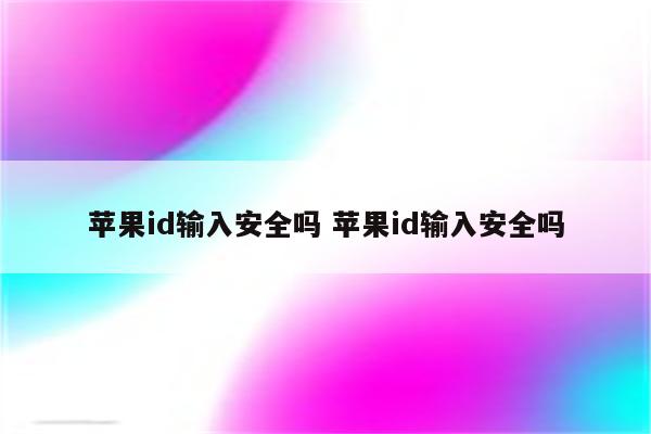 苹果id输入安全吗 苹果id输入安全吗