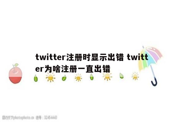 twitter注册时显示出错 twitter为啥注册一直出错