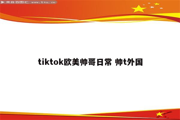 tiktok欧美帅哥日常 帅t外国