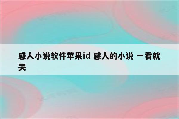 感人小说软件苹果id 感人的小说 一看就哭