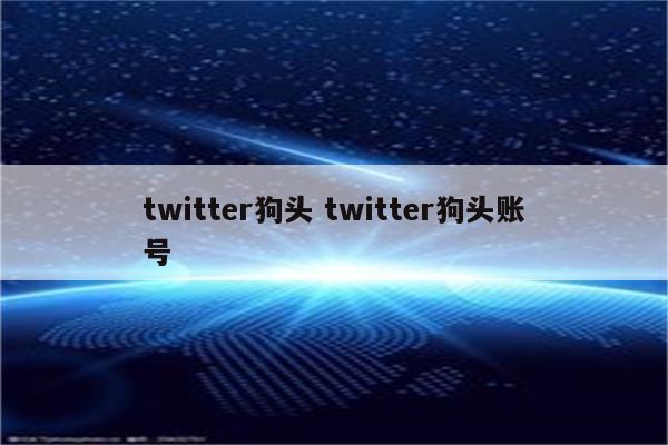 twitter狗头 twitter狗头账号