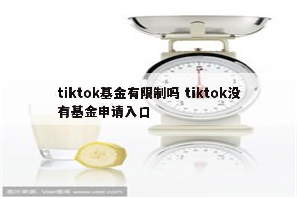 tiktok基金有限制吗 tiktok没有基金申请入口