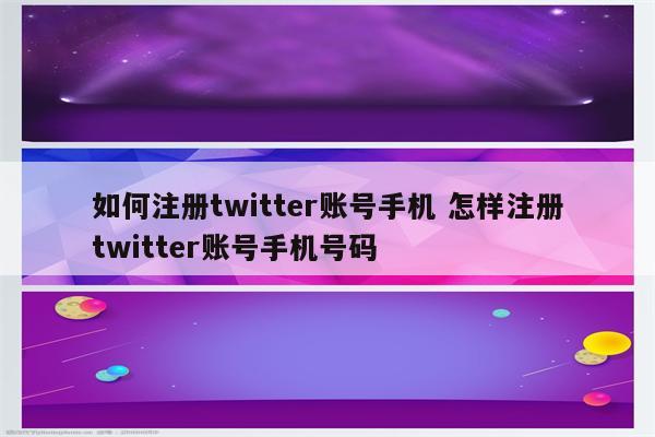 如何注册twitter账号手机 怎样注册twitter账号手机号码