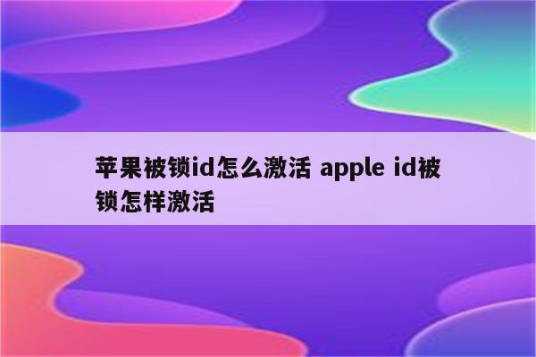 苹果被锁id怎么激活 apple id被锁怎样激活