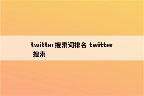 twitter搜索词排名 twitter 搜索