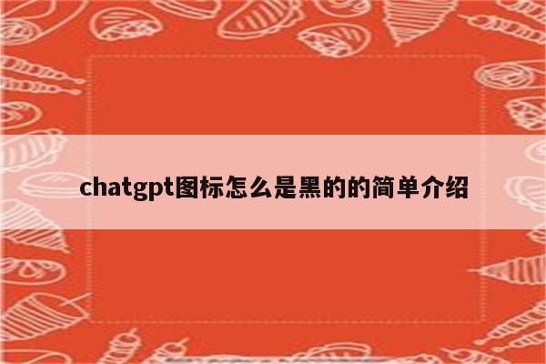 chatgpt图标怎么是黑的的简单介绍