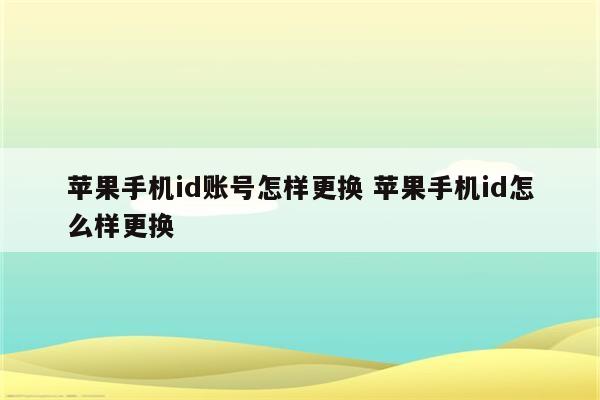 苹果手机id账号怎样更换 苹果手机id怎么样更换