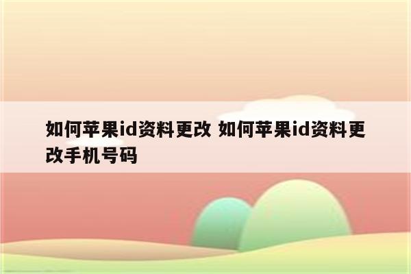 如何苹果id资料更改 如何苹果id资料更改手机号码