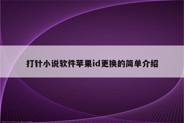 打针小说软件苹果id更换的简单介绍