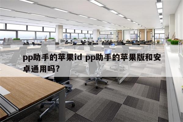 pp助手的苹果id pp助手的苹果版和安卓通用吗?