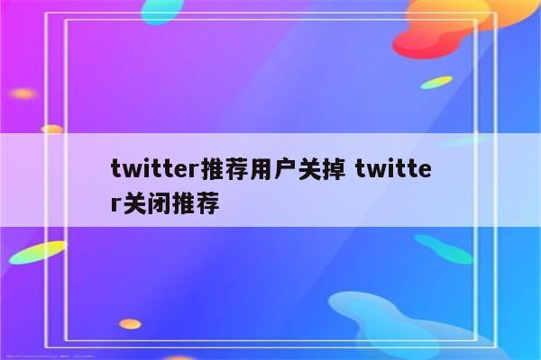 twitter推荐用户关掉 twitter关闭推荐