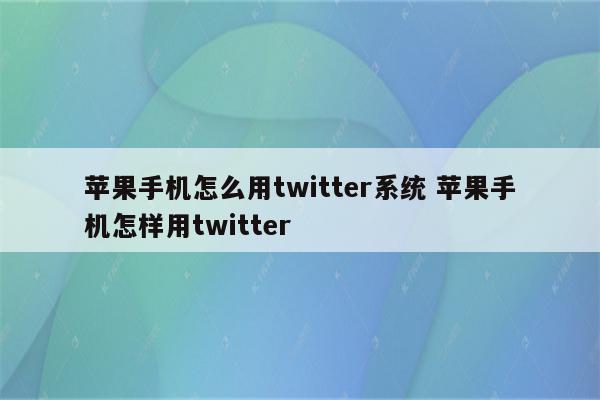 苹果手机怎么用twitter系统 苹果手机怎样用twitter