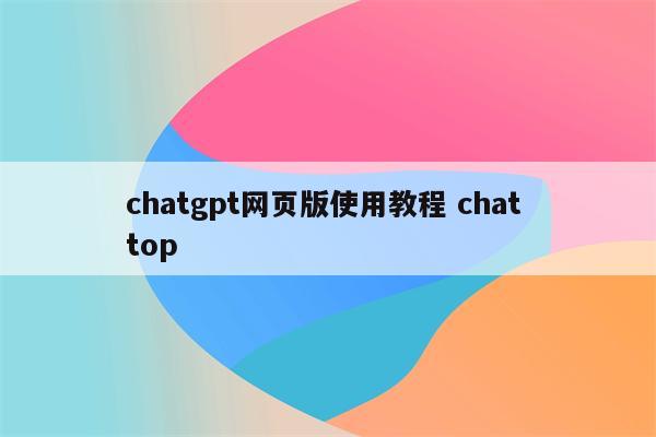 chatgpt网页版使用教程 chat top