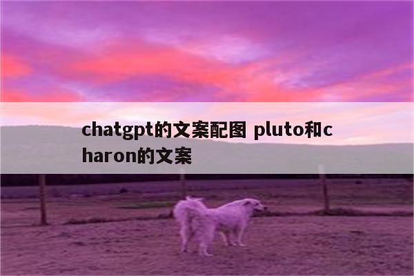 chatgpt的文案配图 pluto和charon的文案