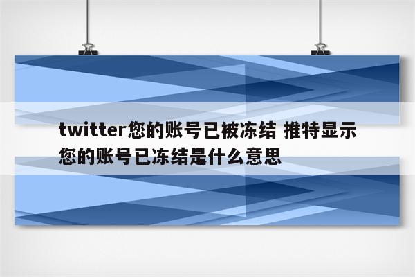 twitter您的账号已被冻结 推特显示您的账号已冻结是什么意思