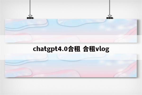 chatgpt4.0合租 合租vlog