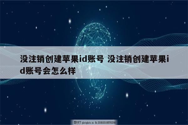 没注销创建苹果id账号 没注销创建苹果id账号会怎么样