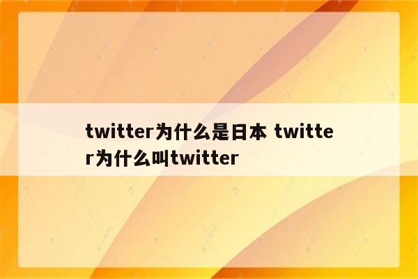 twitter为什么是日本 twitter为什么叫twitter