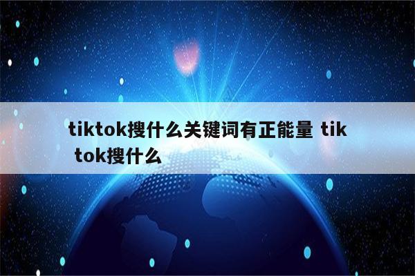 tiktok搜什么关键词有正能量 tik tok搜什么