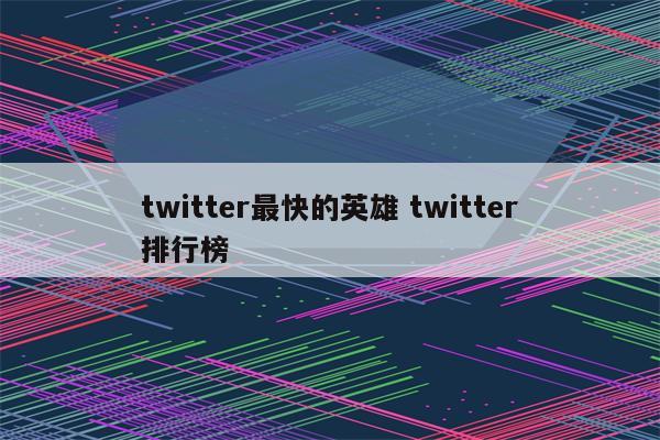 twitter最快的英雄 twitter排行榜